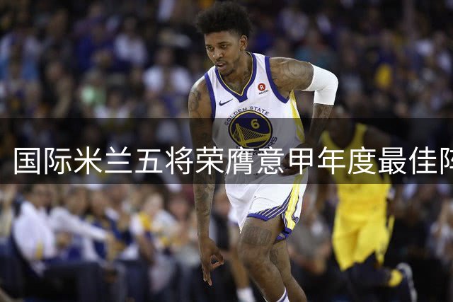 国际米兰五将荣膺意甲年度最佳阵容