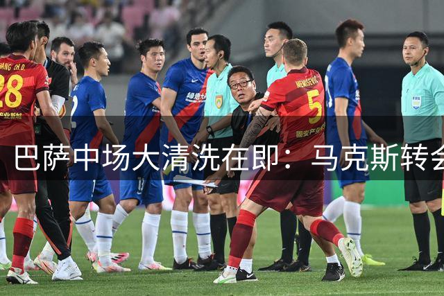 巴萨中场大清洗在即：马克斯转会成为俱乐部套现关键棋子