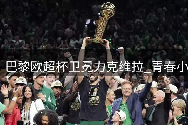 巴黎欧超杯卫冕力克维拉 青春小将创纪录闪耀