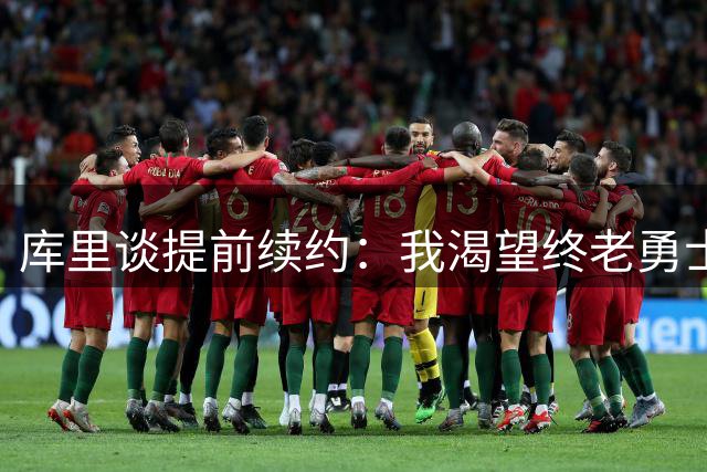库里谈提前续约：我渴望终老勇士 合同事宜水到渠成