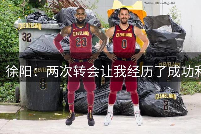 徐阳：两次转会让我经历了成功和不成功，都让我学到很多