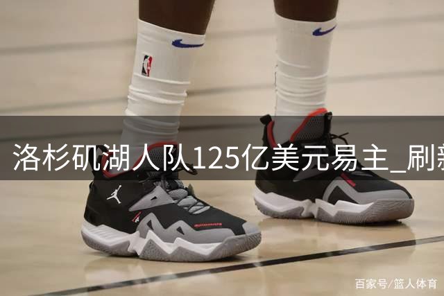 洛杉矶湖人队125亿美元易主 刷新职业体育最高估值纪录
