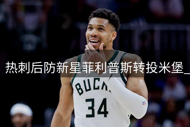 热刺后防新星菲利普斯转投米堡 转会费结构首次曝光