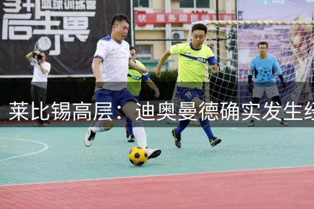 莱比锡高层：迪奥曼德确实发生经纪人变更，但不认为会影响转会
